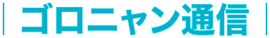 ゴロニャン通信